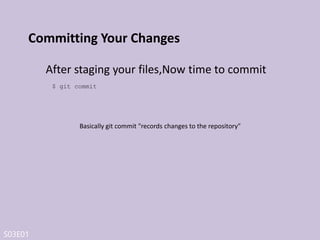 S03E01
Remote name
Remote name is basically a bookmark that help
you to manage your remote repositories.
With remote name you can add remote repository url to
local repository and assign a name to it.
Example*:
git git@github.com:git/git.git
http https://github.com/git/git.git
*Git is remote name and git@github.com:git/git.git is remote repository address.
Default remote name is origin
 