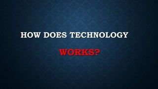HOW DOES TECHNOLOGY
WORKS?
 