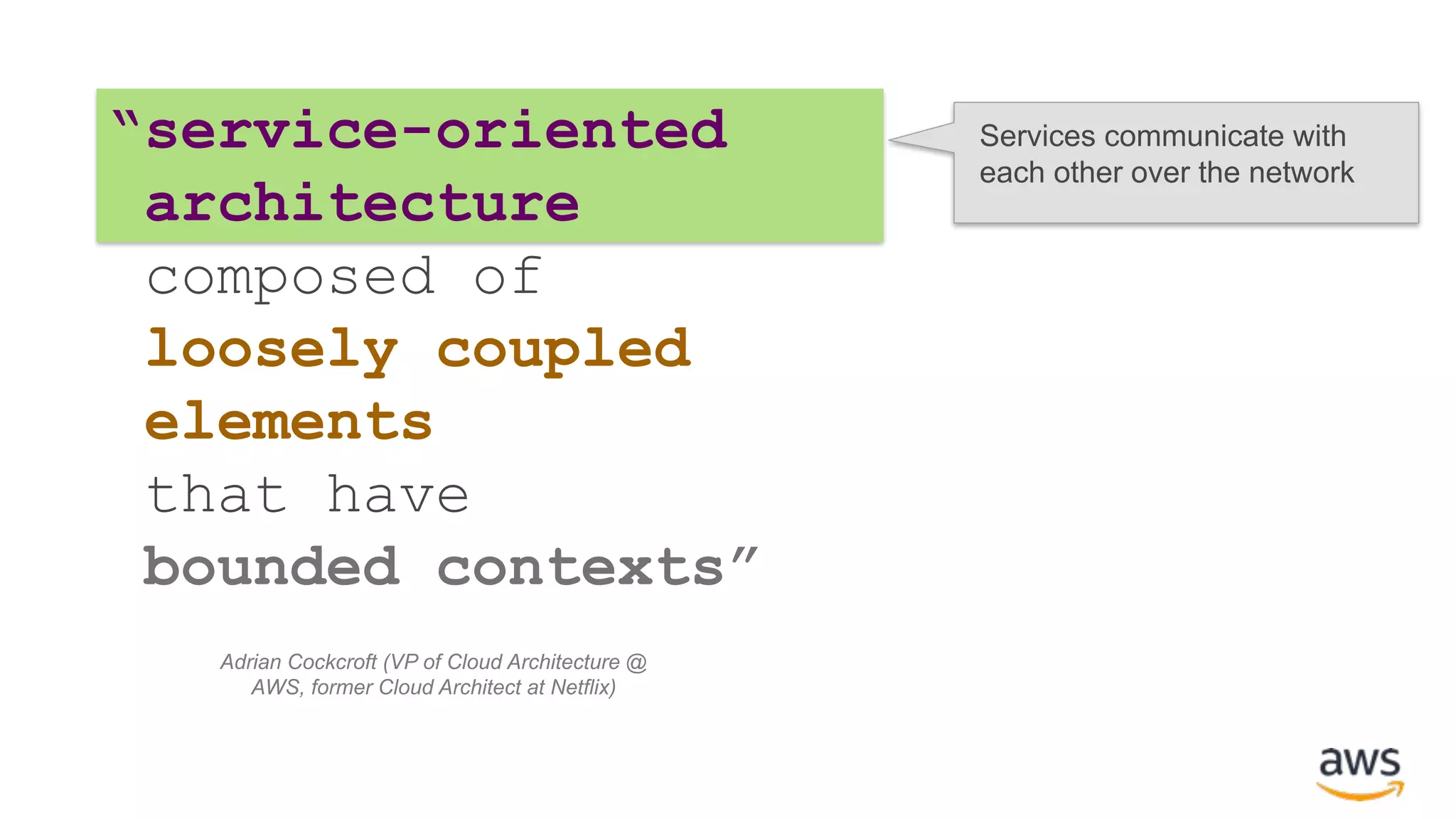 “service-oriented architecture composed of loosely coupled elements that have bounded contexts” Services communicate with each other over the network Adrian Cockcroft (VP of Cloud Architecture @ AWS, former Cloud Architect at Netflix) 