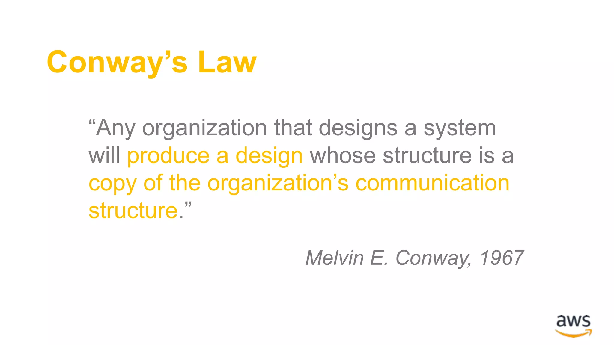 “Any organization that designs a system will produce a design whose structure is a copy of the organization’s communication structure.” Melvin E. Conway, 1967 Conway’s Law 