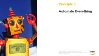 Principle 5
Automate Everything
“Robot”	by	Robin Zebrowski.	No	alterations	other	than	cropping.
https://www.flickr.com/photos/firepile/438134733/
Image used	with	permissions	under	Creative		Commons	license	2.0,
Attribution	Generic	License	
(https://creativecommons.org/licenses/by/2.0/)§
 