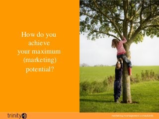 marketing management consultants
1
How do you 
achieve 
your maximum 
(marketing)
potential?
 