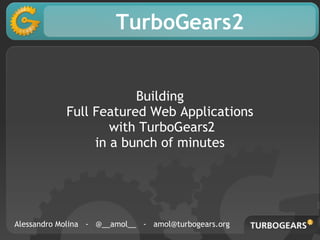 TurboGears2


                        Building
            Full Featured Web Applications
                    with TurboGears2
                 in a bunch of minutes




Alessandro Molina - @__amol__ - amol@turbogears.org
 