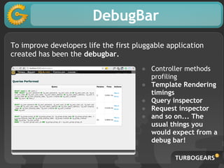 DebugBar
To improve developers life the first pluggable application
created has been the debugbar.
                       ...