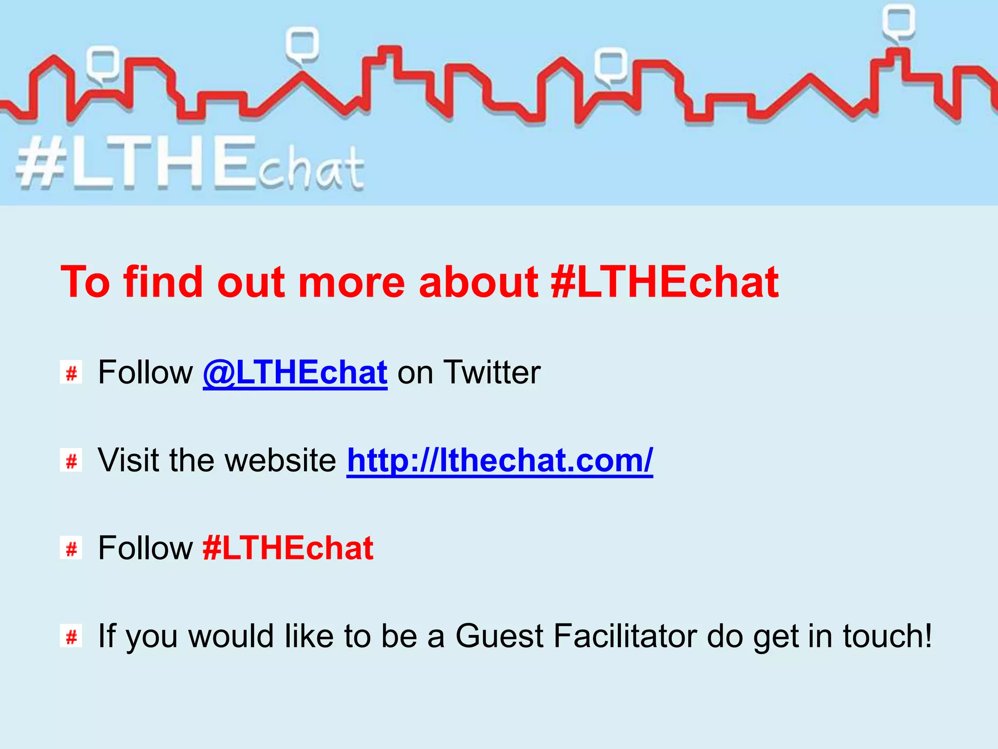 To find out more about #LTHEchat
Follow @LTHEchat on Twitter
Visit the website http://lthechat.com/
Follow #LTHEchat
If you would like to be a Guest Facilitator do get in touch!
 