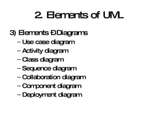 2. Elements of UML 3) Elements – Diagrams Use case diagram Activity diagram Class diagram Sequence diagram Collaboration diagram Component diagram Deployment diagram 