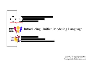 Introducing Unified Modeling Language 2003-02-26 Byungwook Cho (byungwook.cho@oracle.com) 
