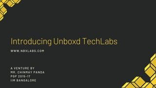 Introducing Unboxd TechLabs
WWW. NBXLABS. COM
A VENTURE BY
MR. CHI NMAY PANDA
PGP 2015-17
I I M BANGALORE
 