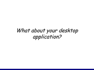 What about your desktop
application?
 