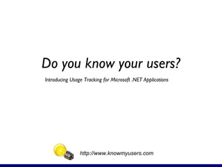 Do you know your users?
http://www.knowmyusers.com
Introducing Usage Tracking for Microsoft .NET Applications
 