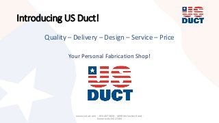 Introducing US Duct!
Quality – Delivery – Design – Service – Price
Your Personal Fabrication Shop!
www.us-duct.com - 855-487-3828 - 4898 McCracken Road -
Kernersville, NC 27284
 