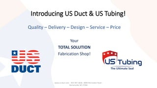 Introducing US Duct & US Tubing!
Quality – Delivery – Design – Service – Price
Your
TOTAL SOLUTION
Fabrication Shop!
www.us-duct.com - 855-487-3828 - 4898 McCracken Road -
Kernersville, NC 27284
 