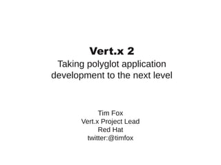 Vert.x 2
Taking polyglot application
development to the next level

Tim Fox
Vert.x Project Lead
Red Hat
twitter:@timfox

 
