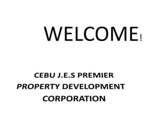 WELCOME!          CEBU J.E.S PREMIER   PROPERTY DEVELOPMENT               CORPORATION