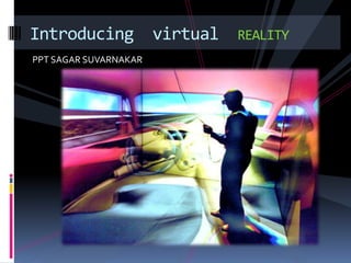 Introducing virtual    REALITY
PPT SAGAR SUVARNAKAR
 