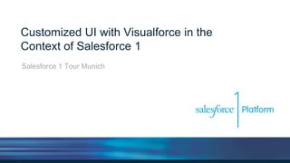 Customized UI with Visualforce in the
Context of Salesforce 1
Salesforce 1 Tour Munich
 