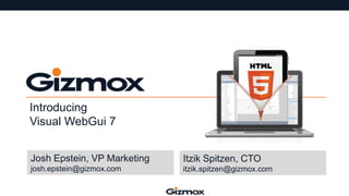 Introducing
Visual WebGui 7
Josh Epstein, VP Marketing

Itzik Spitzen, CTO

josh.epstein@gizmox.com

itzik.spitzen@gizmox.com

 