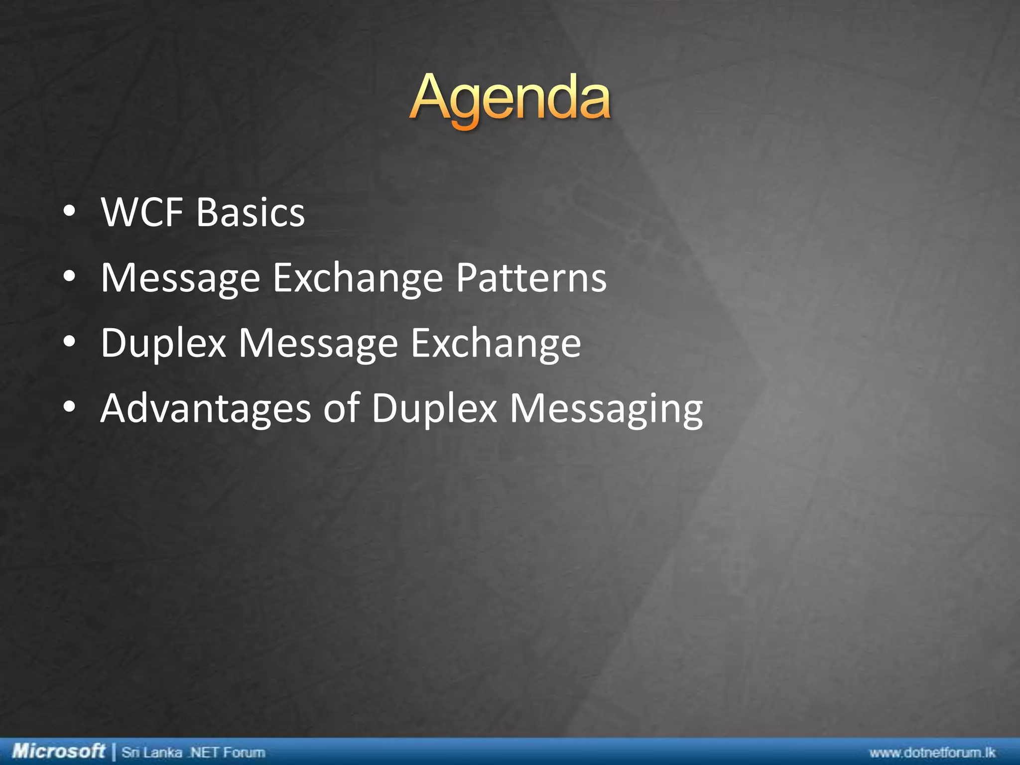 •
•
•
•
WCF Basics
Message Exchange Patterns
Duplex Message Exchange
Advantages of Duplex Messaging