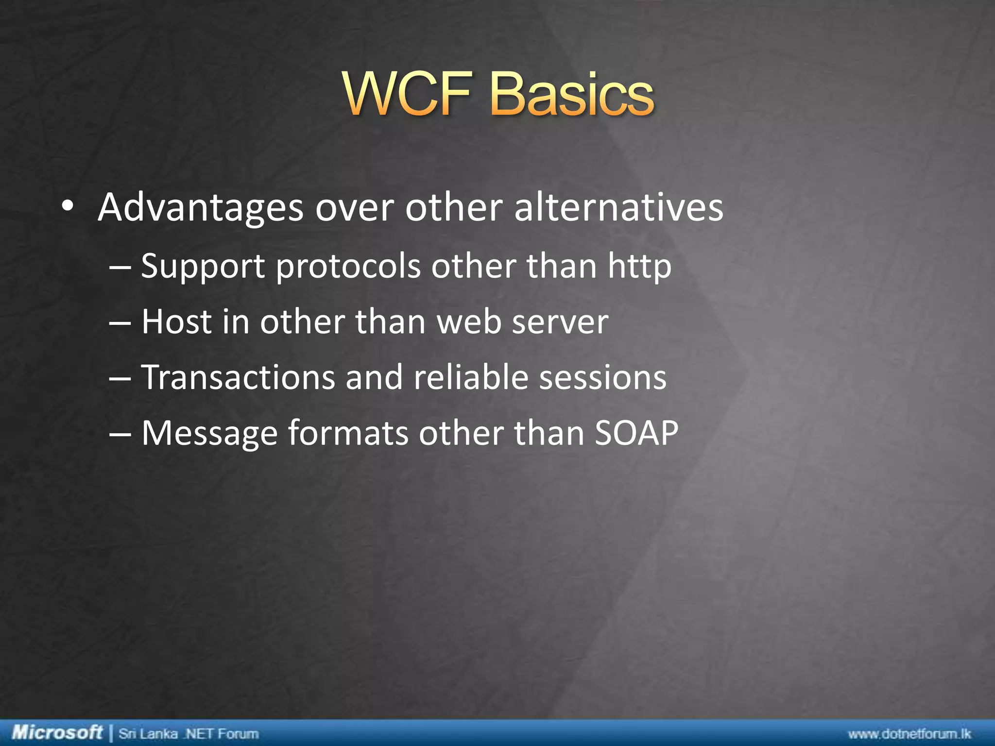 • Advantages over other alternatives
– Support protocols other than http
– Host in other than web server
– Transactions and reliable sessions
– Message formats other than SOAP