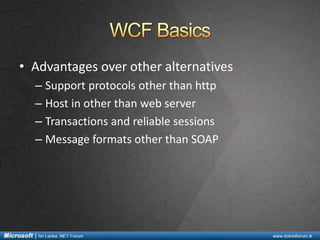 • Advantages over other alternatives
– Support protocols other than http
– Host in other than web server
– Transactions and reliable sessions
– Message formats other than SOAP

 