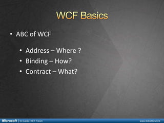 • ABC of WCF
• Address – Where ?
• Binding – How?
• Contract – What?

 