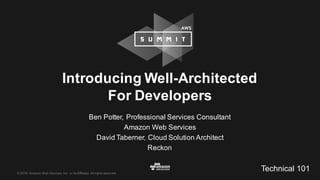 ©  2016,  Amazon  Web  Services,  Inc.  or  its  Affiliates.  All  rights  reserved.
Ben  Potter  – Professional  Services  Consultant,  Amazon  Web  Services
David  Taberner – Cloud  Solution  Architect,  Reckon
Introducing  Well-­Architected  
For  Developers
April  2016
Technical  101
 