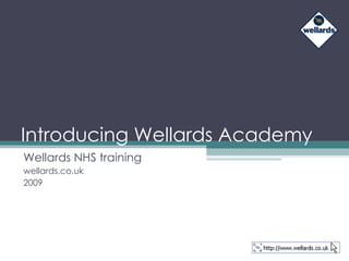 Introducing Wellards Academy Wellards NHS training wellards.co.uk 2009 