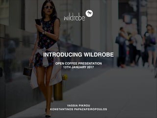 INTRODUCING WILDROBE
OPEN COFFEE PRESENTATION
13TH JANUARY 2017
VASSIA PIKROU
KONSTANTINOS PAPAZAFEIROPOULOS
 