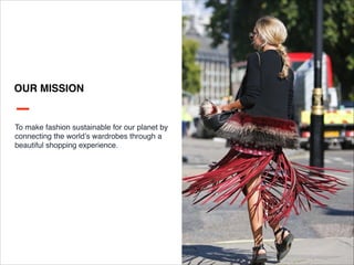 OUR MISSION
To make fashion sustainable for our planet by
connecting the world’s wardrobes through a
beautiful shopping ex...