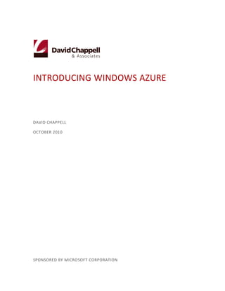 INTRODUCING WINDOWS AZURE



DAVID CHAPPELL

OCTOBER 2010




SPONSORED BY MICROSOFT CORPORATION
 