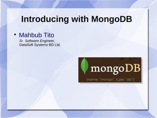 Introducing with MongoDB

Mahbub Tito
Sr. Software Engineer,
DataSoft Systems BD Ltd.
 