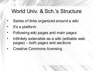 World Univ. & Sch.'s Structure
•

Series of links organized around a wiki

•

It’s a platform

•

Following wiki pages and...