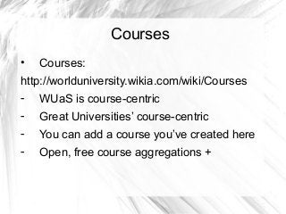 Courses
•

Courses:

http://worlduniversity.wikia.com/wiki/Courses
-

WUaS is course-centric

-

Great Universities’ cours...