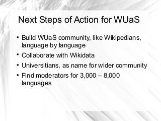 Next Steps of Action for WUaS


Build WUaS community, like Wikipedians,
language by language



Collaborate with Wikidat...