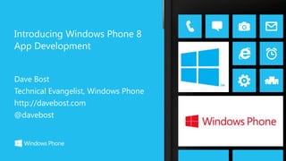 Introducing Windows Phone 8
App Development


Dave Bost
Technical Evangelist, Windows Phone
http://davebost.com
@davebost
 