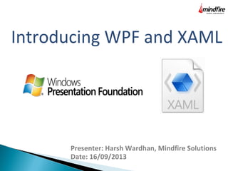 Introducing WPF and XAML
Presenter: Harsh Wardhan, Mindfire Solutions
Date: 16/09/2013
 