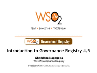 © WSO2 2013. Not for redistribution. Commercial in Confidence.
Chandana Napagoda
WSO2 Governance Registry
Introduction to Governance Registry 4.5
 