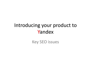 Introducing your product to
Yandex
Key SEO issues
 