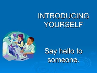 INTRODUCING YOURSELF Say hello to someone. 