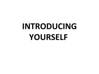 INTRODUCING
  YOURSELF
 
