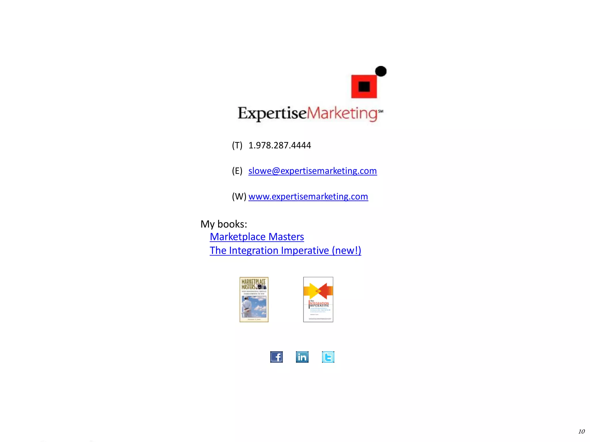 10
(T) 1.978.287.4444
(E) slowe@expertisemarketing.com
(W) www.expertisemarketing.com
Marketplace Masters
The Integration Imperative (new!)
My books:
 