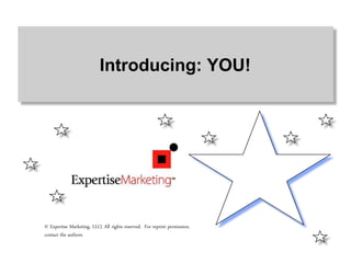 Introducing: YOU!
© Expertise Marketing, LLC( All rights reserved. For reprint permission,
contact the authors.
 