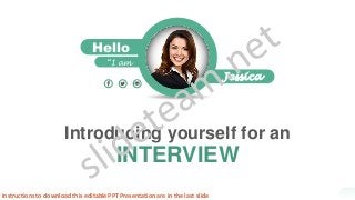 Introducing yourself for an
INTERVIEW
Hello
,
Jessica
“I am
Instructions to download this editable PPT Presentation are in the last slide
 