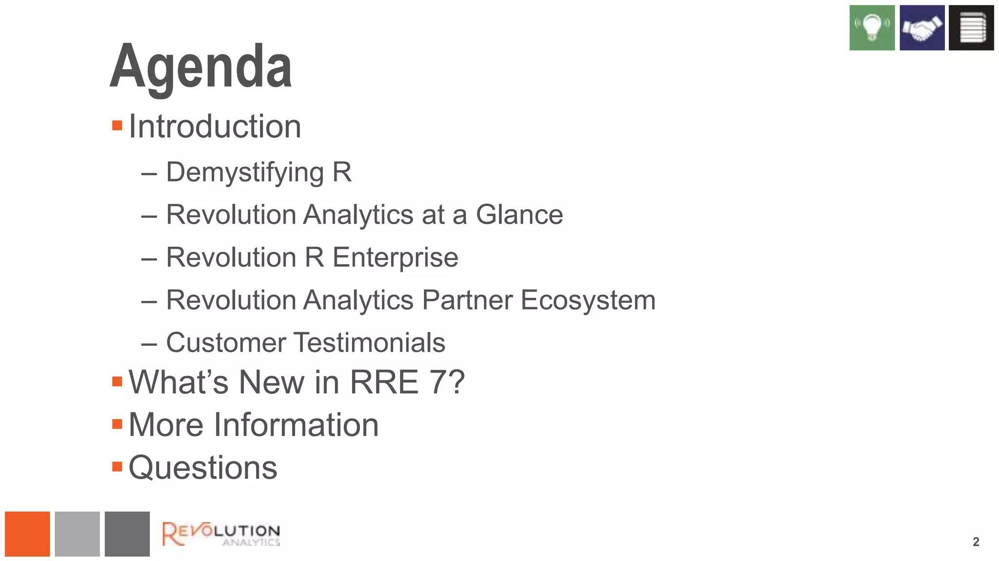 Agenda
 Introduction
– Demystifying R
– Revolution Analytics at a Glance
– Revolution R Enterprise
– Revolution Analytics Partner Ecosystem

– Customer Testimonials

 What‟s New in RRE 7?
 More Information
 Questions
2

 