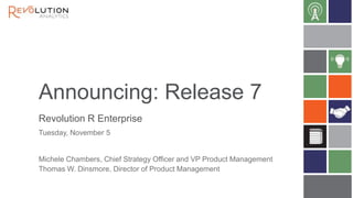 Announcing: Release 7
Revolution R Enterprise
Tuesday, November 5

Michele Chambers, Chief Strategy Officer and VP Product Management
Thomas W. Dinsmore, Director of Product Management

 