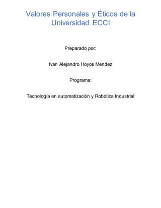 Valores Personales y Éticos de la
Universidad ECCI
Preparado por:
Ivan Alejandro Hoyos Mendez
Programa:
Tecnología en automatización y Robótica Industrial
 