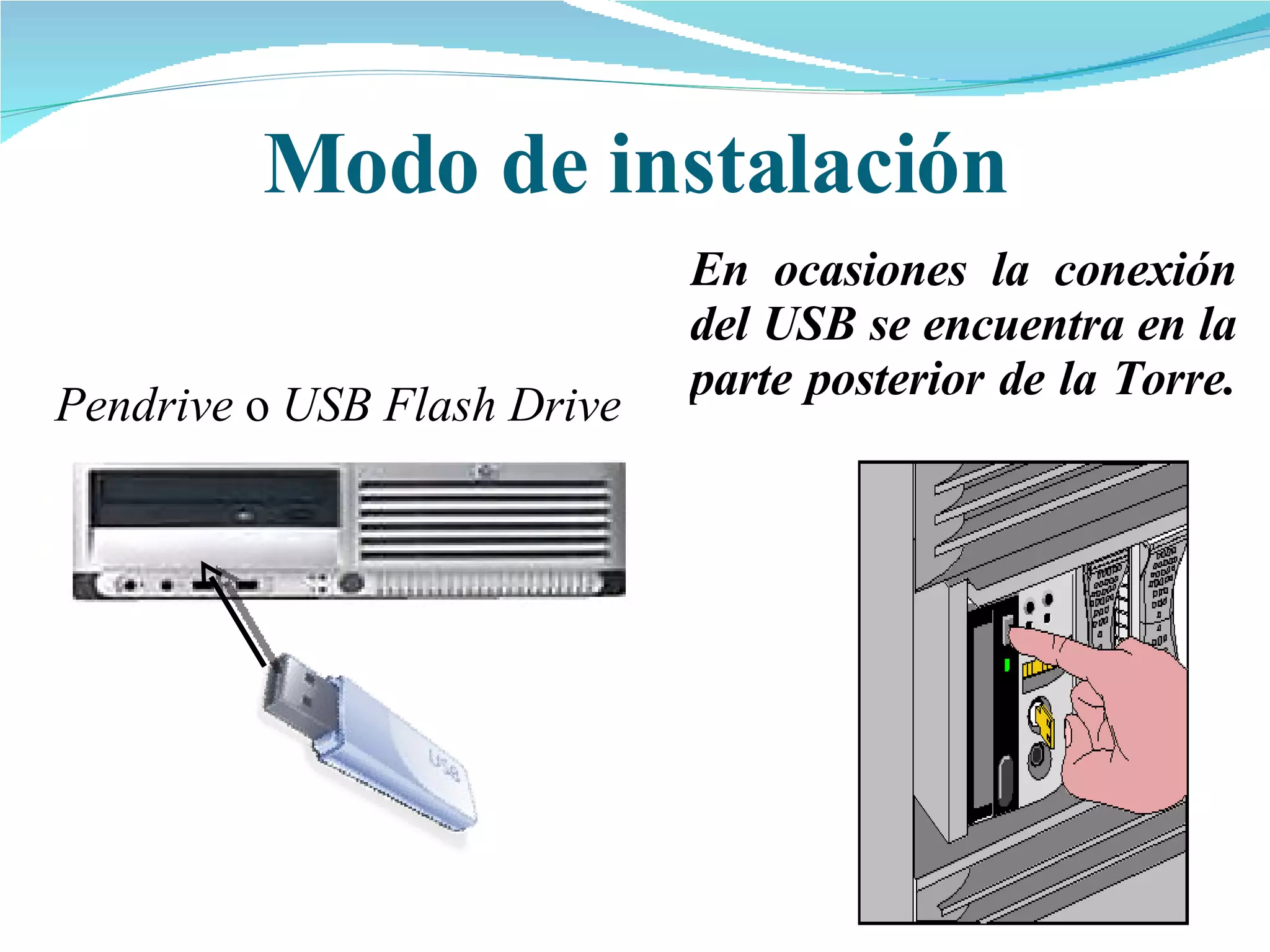 Pendrive  o  USB Flash Drive Modo de instalación En ocasiones la conexión del USB se encuentra en la parte posterior de la Torre.  