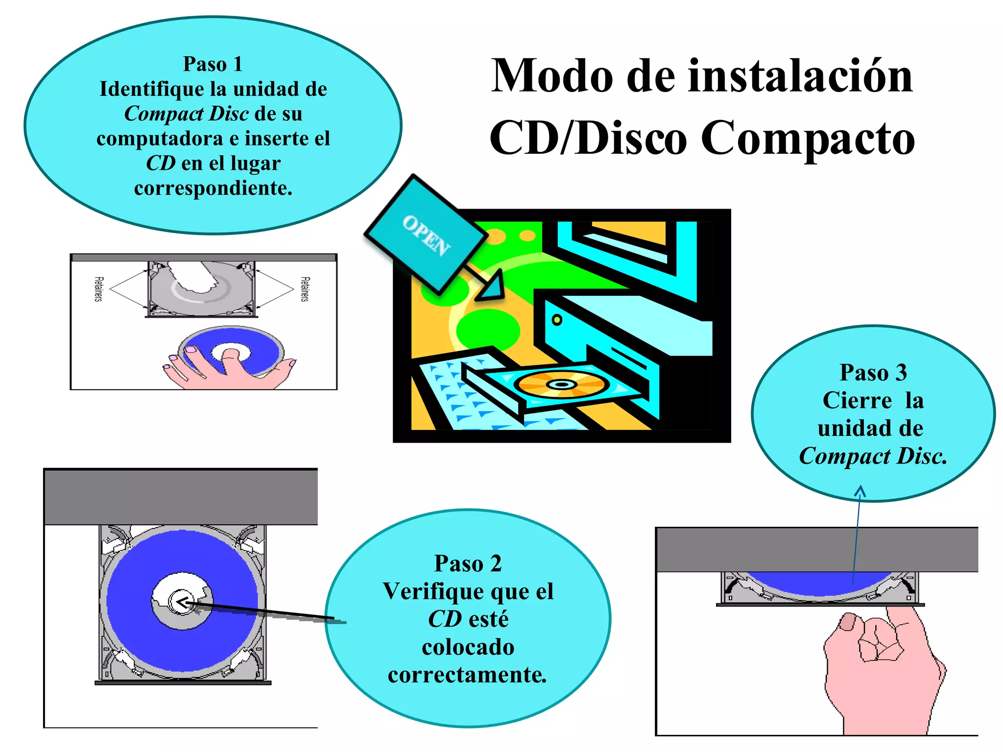 Modo de instalación CD/Disco Compacto Paso 1 Identifique la unidad de  Compact Disc  de su computadora e inserte el  CD  en el lugar correspondiente. Paso 2 Verifique que el  CD  esté colocado correctamente . Paso 3 Cierre  la unidad de  Compact Disc. 