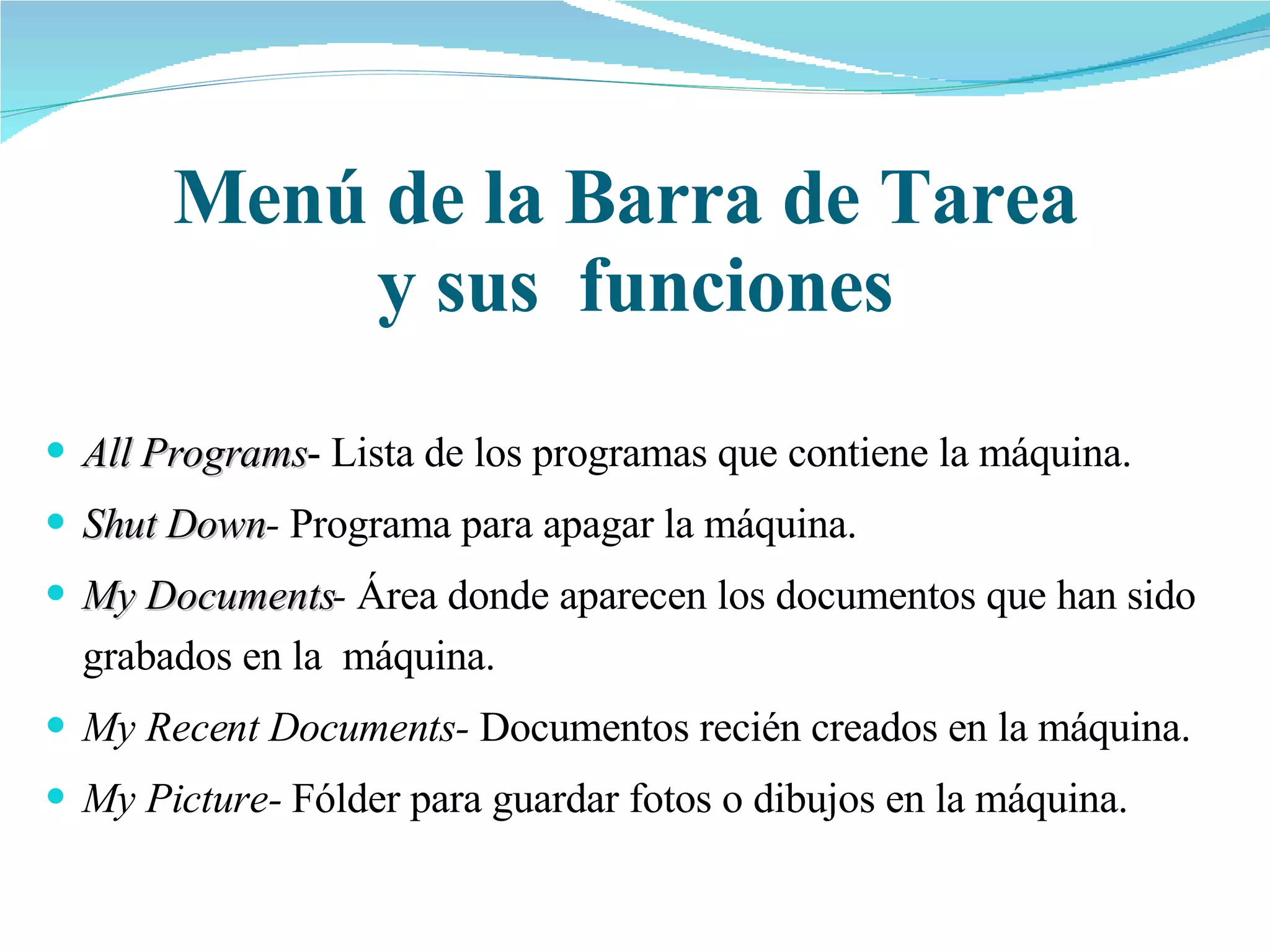Menú de la Barra de Tarea  y sus  funciones All Programs - Lista de los programas que contiene la máquina. Shut Down -  Programa para apagar la máquina. My Documents -  Área donde aparecen los documentos que han sido grabados en la  máquina.  My Recent Documents-  Documentos recién creados en la máquina. My Picture-  Fólder para guardar fotos o dibujos en la máquina. 