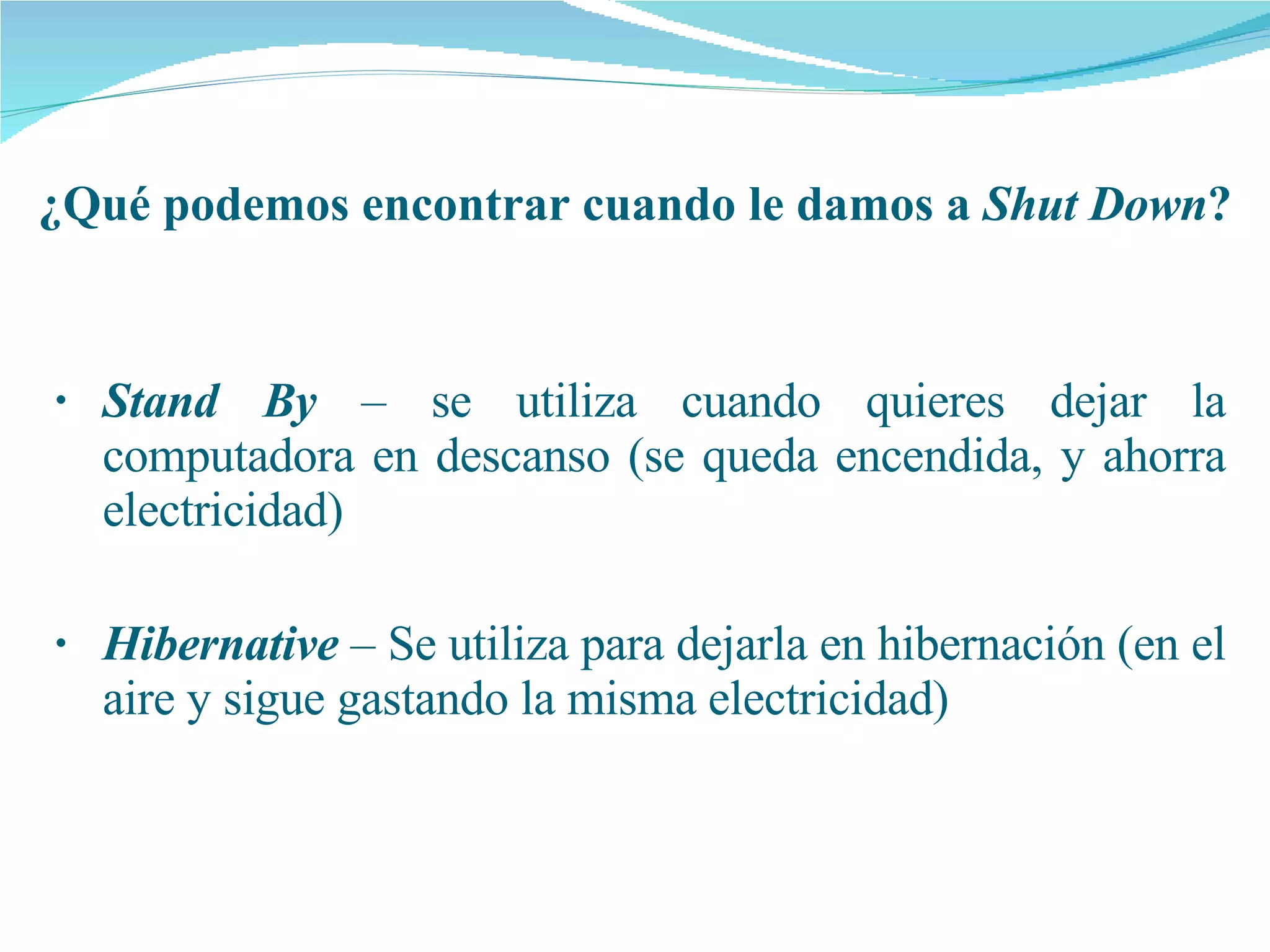 Stand By  – se utiliza cuando quieres dejar la computadora en descanso (se queda encendida, y ahorra electricidad) Hibernative  – Se utiliza para dejarla en hibernación (en el aire y sigue gastando la misma electricidad) ¿Qué podemos encontrar cuando le damos a  Shut Down ? 